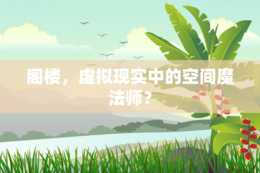阁楼，虚拟现实中的空间魔法师？