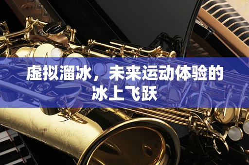 虚拟溜冰，未来运动体验的冰上飞跃
