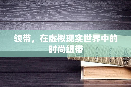 领带，在虚拟现实世界中的时尚纽带