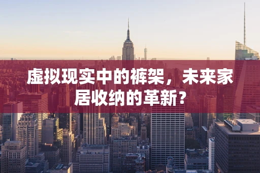 虚拟现实中的裤架，未来家居收纳的革新？