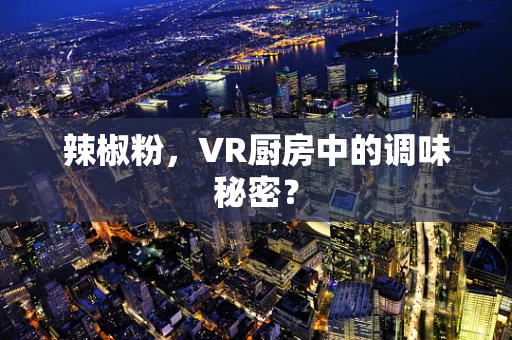 辣椒粉，VR厨房中的调味秘密？