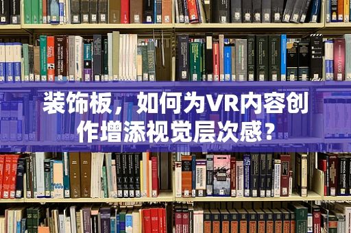 装饰板，如何为VR内容创作增添视觉层次感？