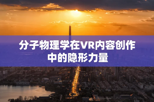 分子物理学在VR内容创作中的隐形力量
