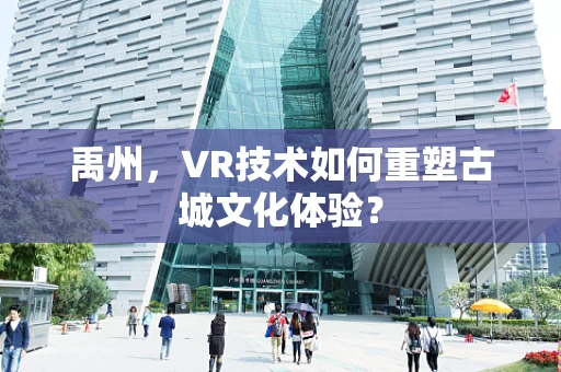 禹州，VR技术如何重塑古城文化体验？