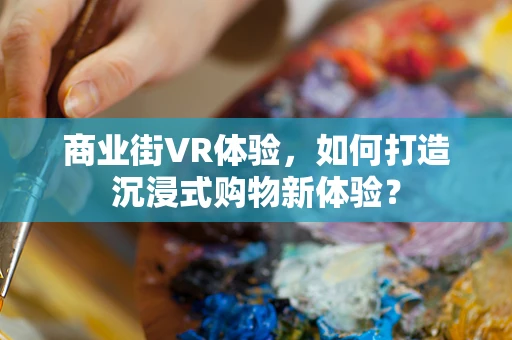 商业街VR体验，如何打造沉浸式购物新体验？