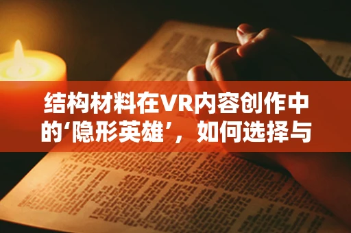 结构材料在VR内容创作中的‘隐形英雄’，如何选择与优化？