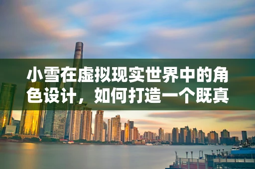 小雪在虚拟现实世界中的角色设计，如何打造一个既真实又引人入胜的AI伴侣？