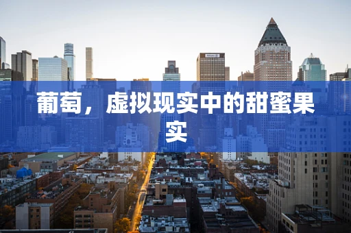 葡萄，虚拟现实中的甜蜜果实