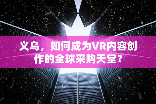义乌，如何成为VR内容创作的全球采购天堂？