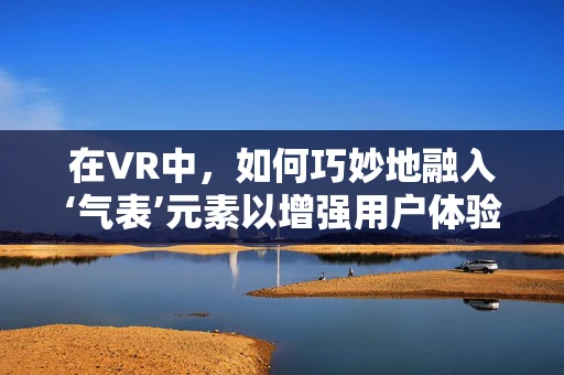 在VR中，如何巧妙地融入‘气表’元素以增强用户体验？