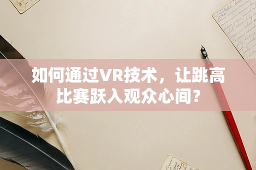 如何通过VR技术，让跳高比赛跃入观众心间？