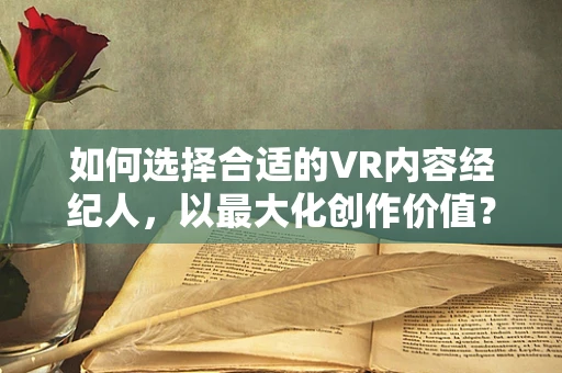 如何选择合适的VR内容经纪人，以最大化创作价值？