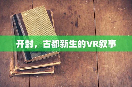 开封，古都新生的VR叙事