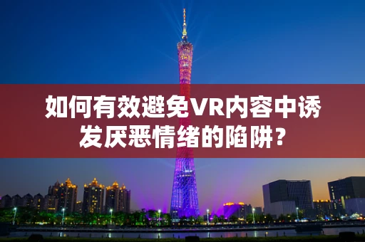 如何有效避免VR内容中诱发厌恶情绪的陷阱？
