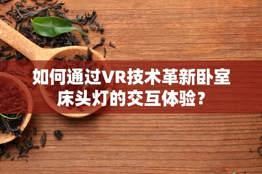 如何通过VR技术革新卧室床头灯的交互体验？