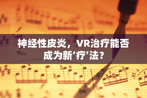 神经性皮炎，VR治疗能否成为新‘疗’法？