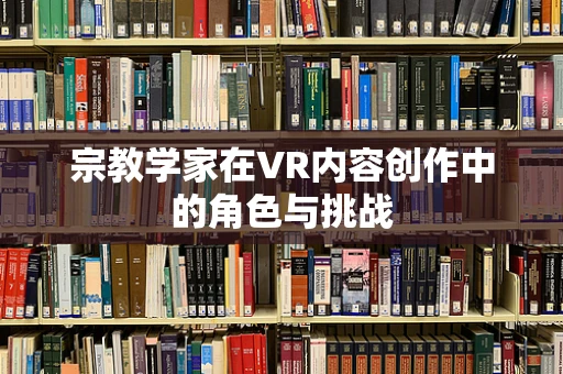 宗教学家在VR内容创作中的角色与挑战