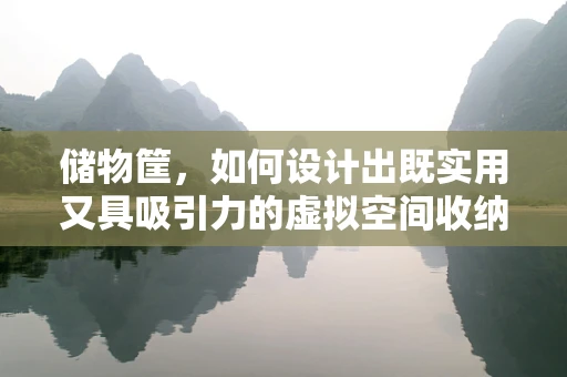 储物筐，如何设计出既实用又具吸引力的虚拟空间收纳方案？
