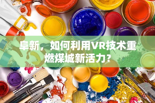 阜新，如何利用VR技术重燃煤城新活力？