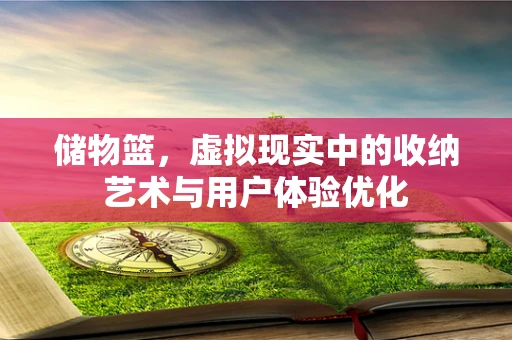 储物篮，虚拟现实中的收纳艺术与用户体验优化