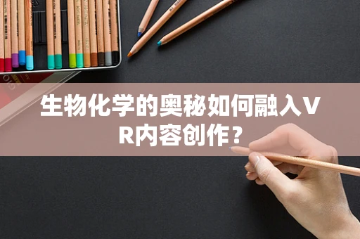 生物化学的奥秘如何融入VR内容创作？
