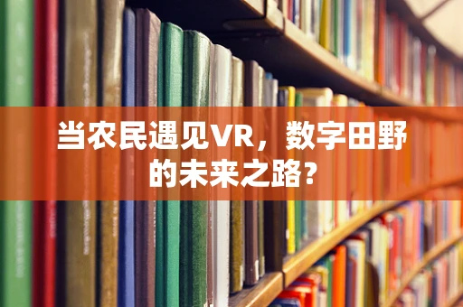 当农民遇见VR，数字田野的未来之路？
