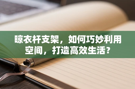 晾衣杆支架，如何巧妙利用空间，打造高效生活？