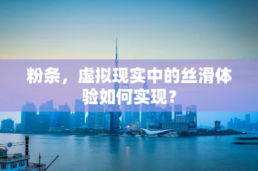 粉条，虚拟现实中的丝滑体验如何实现？
