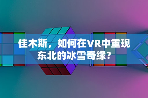 佳木斯，如何在VR中重现东北的冰雪奇缘？