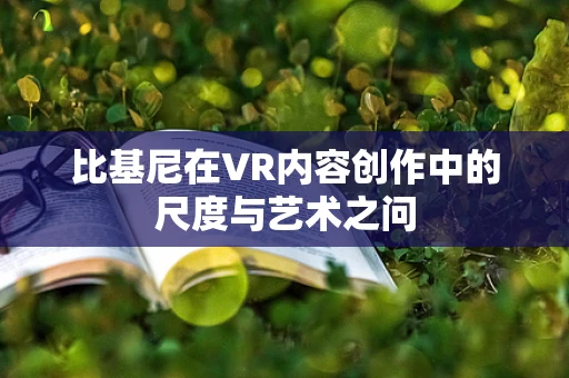 比基尼在VR内容创作中的尺度与艺术之问