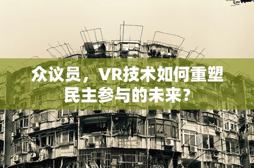 众议员，VR技术如何重塑民主参与的未来？