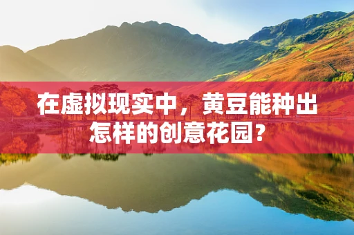 在虚拟现实中，黄豆能种出怎样的创意花园？
