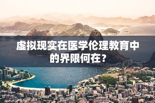 虚拟现实在医学伦理教育中的界限何在？