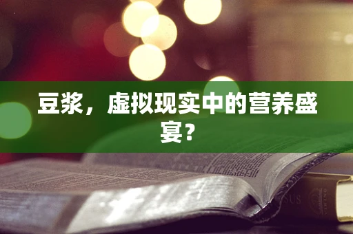 豆浆，虚拟现实中的营养盛宴？