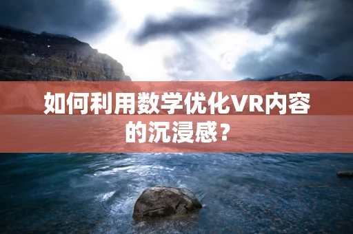 如何利用数学优化VR内容的沉浸感？