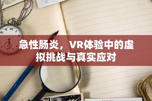急性肠炎，VR体验中的虚拟挑战与真实应对