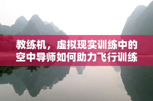 教练机，虚拟现实训练中的空中导师如何助力飞行训练？