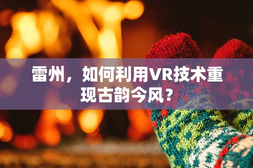 雷州，如何利用VR技术重现古韵今风？