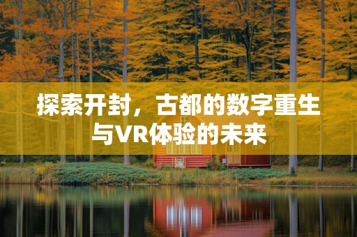 探索开封，古都的数字重生与VR体验的未来