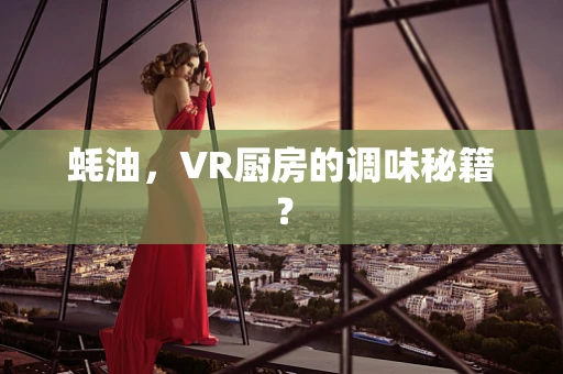 蚝油，VR厨房的调味秘籍？