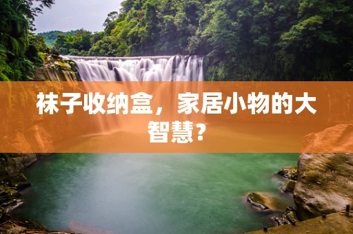 袜子收纳盒，家居小物的大智慧？