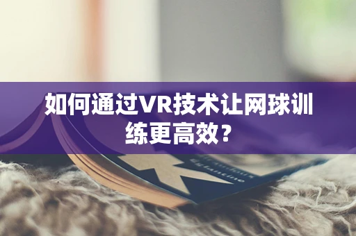 如何通过VR技术让网球训练更高效？