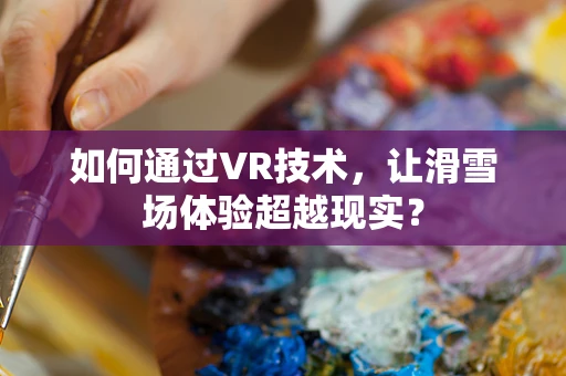 如何通过VR技术，让滑雪场体验超越现实？