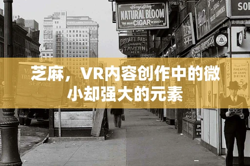 芝麻，VR内容创作中的微小却强大的元素