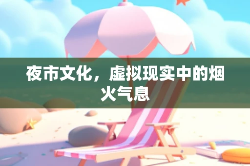 夜市文化，虚拟现实中的烟火气息