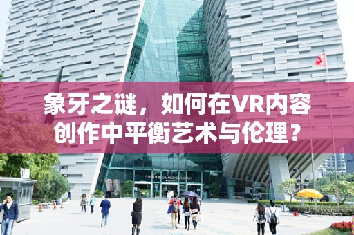 象牙之谜，如何在VR内容创作中平衡艺术与伦理？
