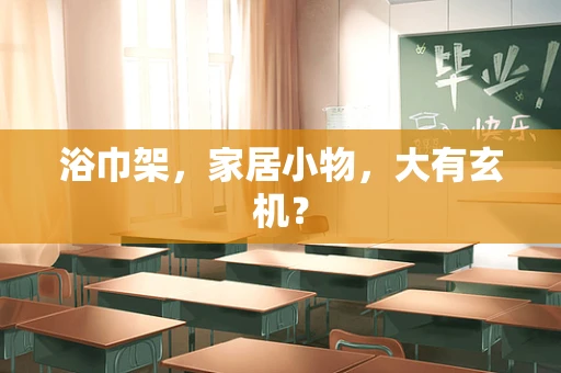 浴巾架，家居小物，大有玄机？
