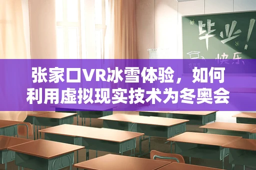 张家口VR冰雪体验，如何利用虚拟现实技术为冬奥会增添新亮点？