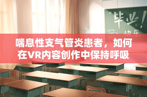 喘息性支气管炎患者，如何在VR内容创作中保持呼吸顺畅？