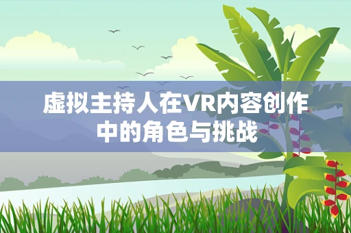 虚拟主持人在VR内容创作中的角色与挑战